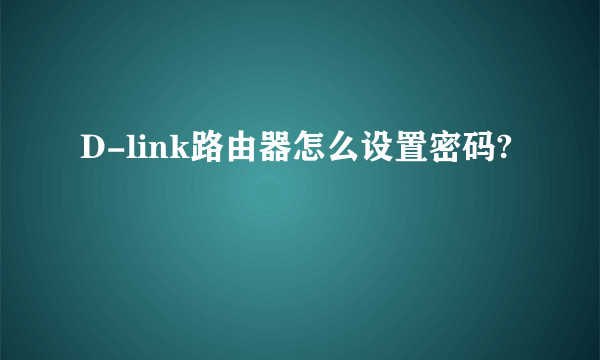 D-link路由器怎么设置密码?