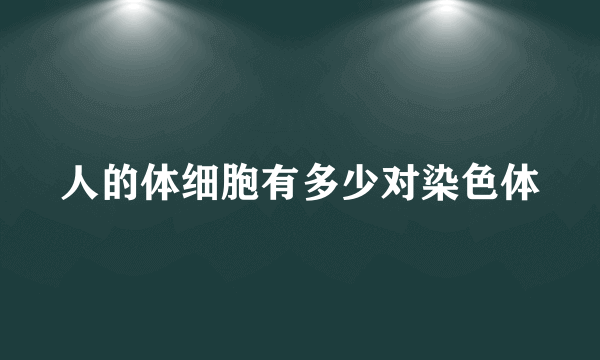 人的体细胞有多少对染色体