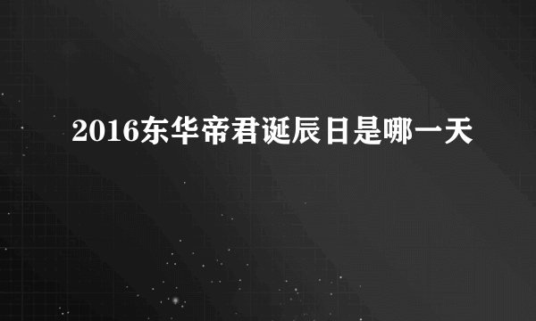 2016东华帝君诞辰日是哪一天