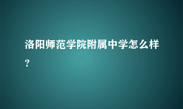 洛阳师范学院附属中学怎么样？