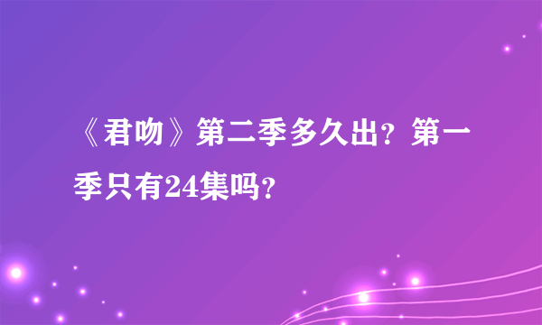 《君吻》第二季多久出？第一季只有24集吗？