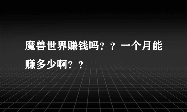 魔兽世界赚钱吗？？一个月能赚多少啊？？