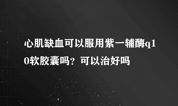 心肌缺血可以服用紫一辅酶q10软胶囊吗？可以治好吗