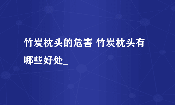 竹炭枕头的危害 竹炭枕头有哪些好处_