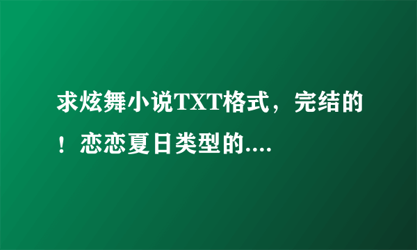 求炫舞小说TXT格式，完结的！恋恋夏日类型的....