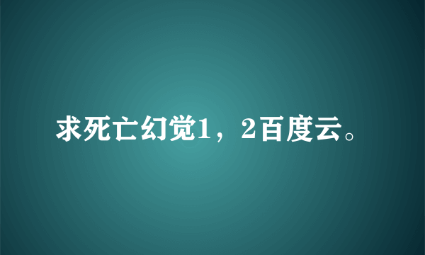 求死亡幻觉1，2百度云。