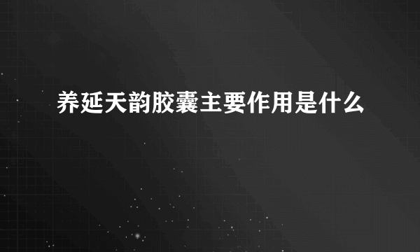 养延天韵胶囊主要作用是什么