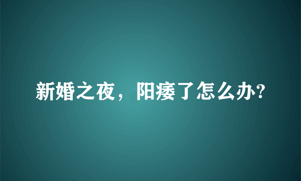 新婚之夜，阳痿了怎么办?