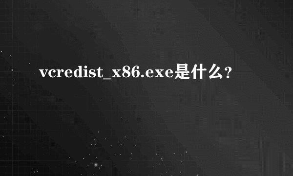 vcredist_x86.exe是什么？