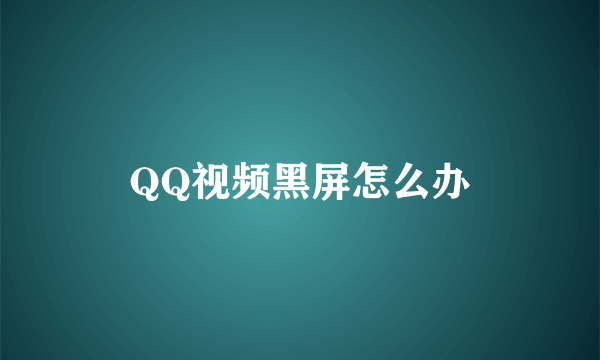 QQ视频黑屏怎么办