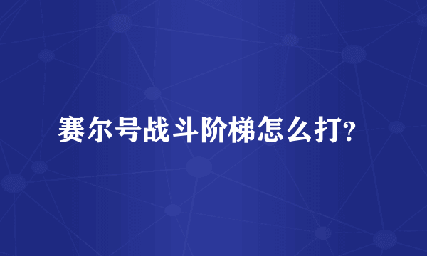 赛尔号战斗阶梯怎么打？