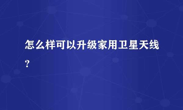 怎么样可以升级家用卫星天线？