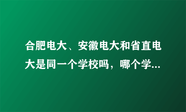 合肥电大、安徽电大和省直电大是同一个学校吗，哪个学校比较好？谁能分别解释一下？