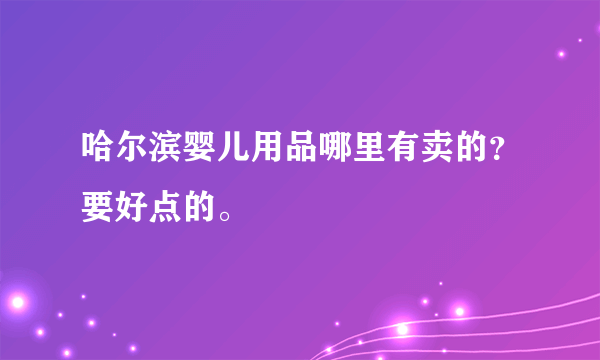 哈尔滨婴儿用品哪里有卖的？要好点的。