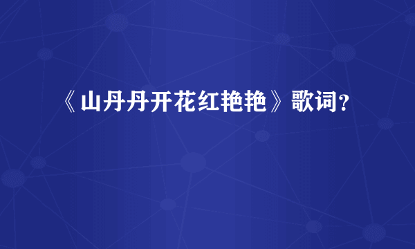 《山丹丹开花红艳艳》歌词？