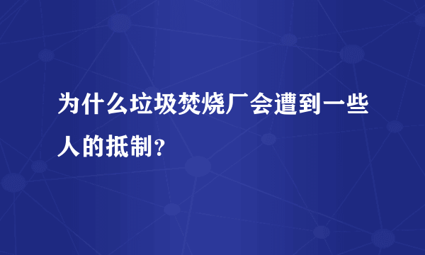 为什么垃圾焚烧厂会遭到一些人的抵制？