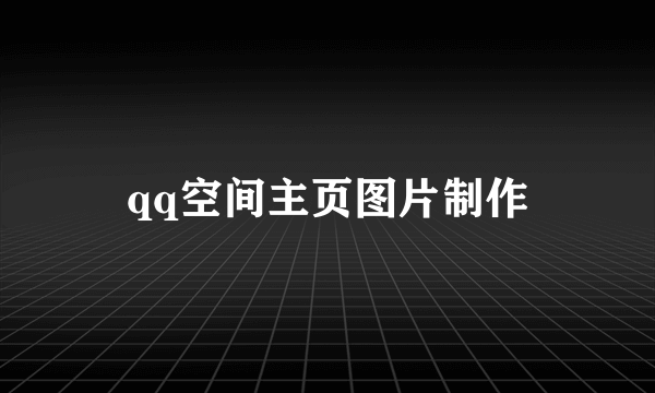 qq空间主页图片制作