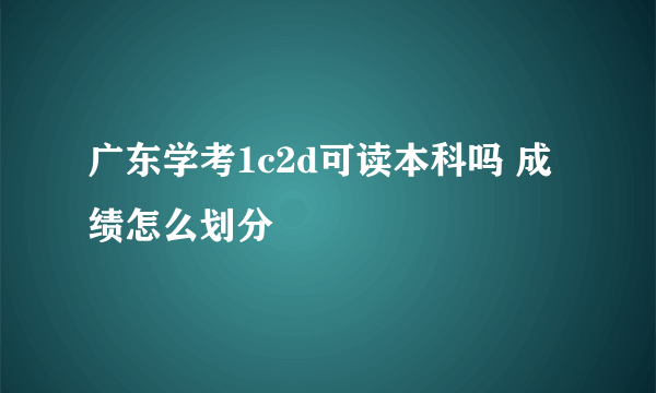 广东学考1c2d可读本科吗 成绩怎么划分