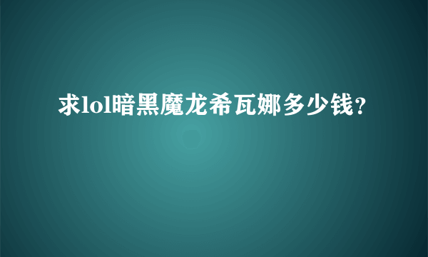 求lol暗黑魔龙希瓦娜多少钱？