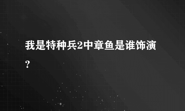 我是特种兵2中章鱼是谁饰演？