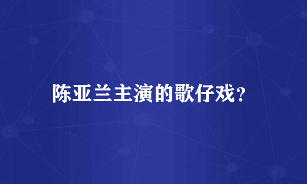 陈亚兰主演的歌仔戏？