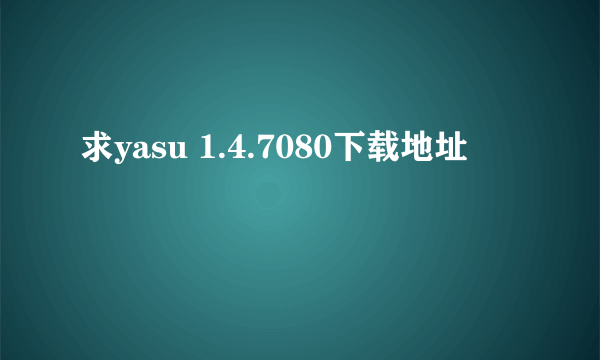 求yasu 1.4.7080下载地址