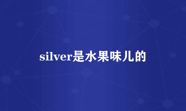 silver是水果味儿的