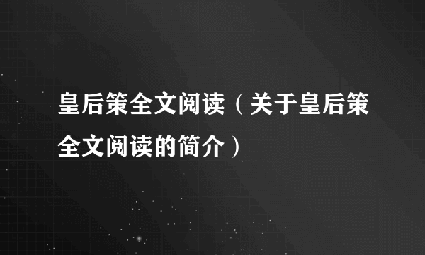 皇后策全文阅读（关于皇后策全文阅读的简介）