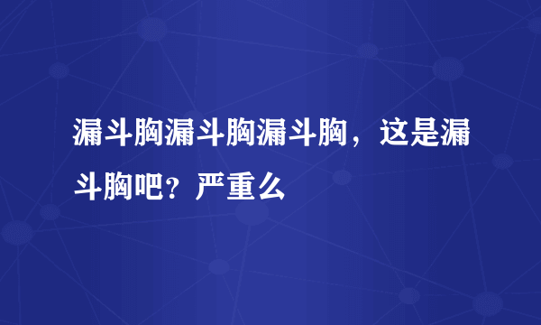 漏斗胸漏斗胸漏斗胸，这是漏斗胸吧？严重么