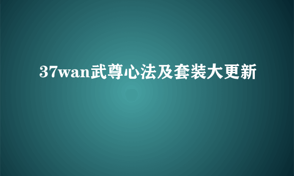 37wan武尊心法及套装大更新