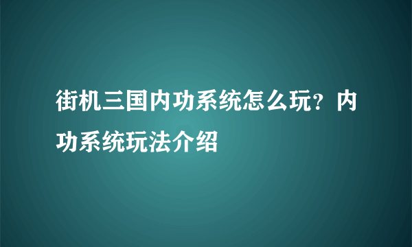 街机三国内功系统怎么玩？内功系统玩法介绍