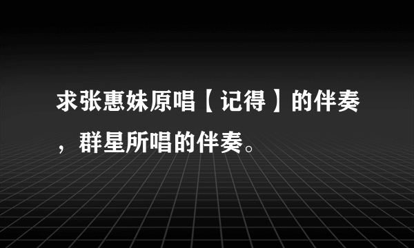 求张惠妹原唱【记得】的伴奏，群星所唱的伴奏。