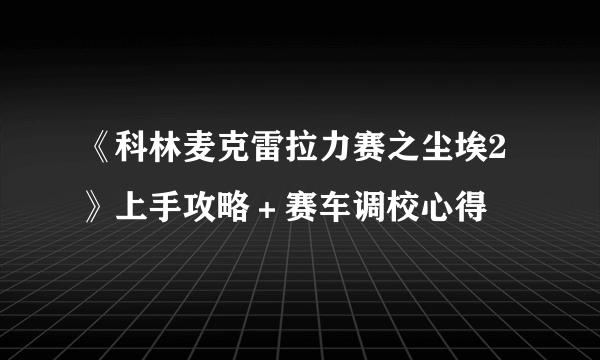 《科林麦克雷拉力赛之尘埃2》上手攻略＋赛车调校心得