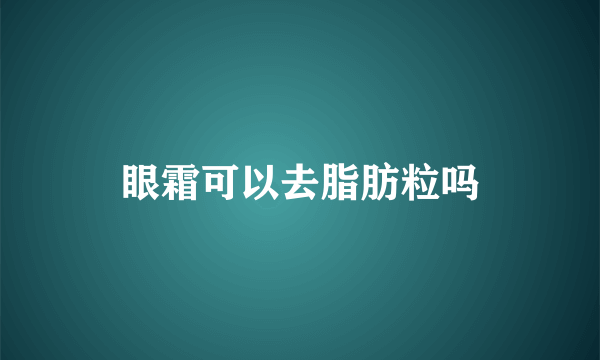 眼霜可以去脂肪粒吗