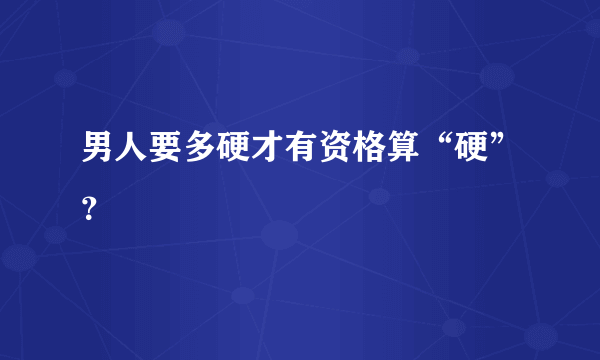 男人要多硬才有资格算“硬”？