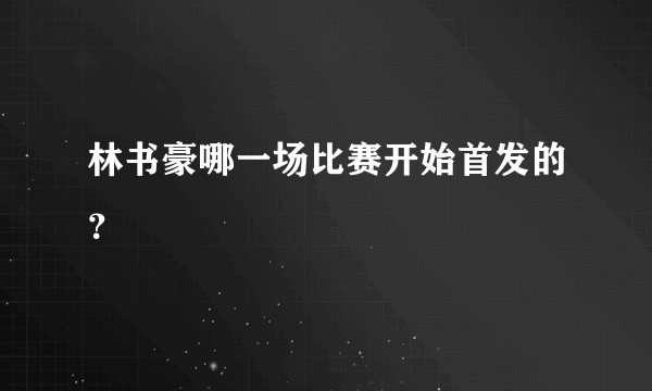 林书豪哪一场比赛开始首发的？