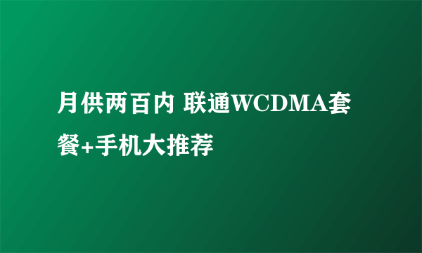 月供两百内 联通WCDMA套餐+手机大推荐