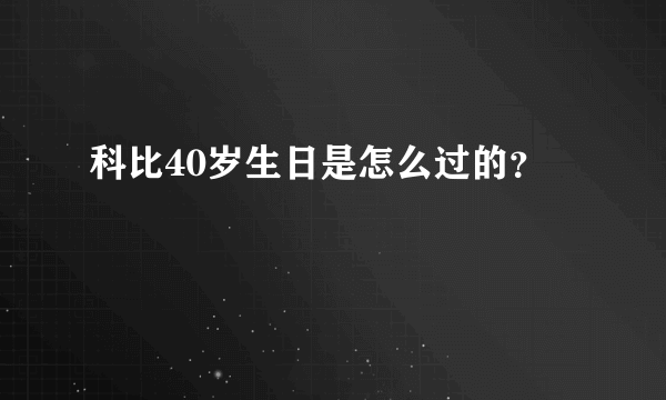 科比40岁生日是怎么过的？