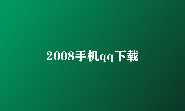 2008手机qq下载