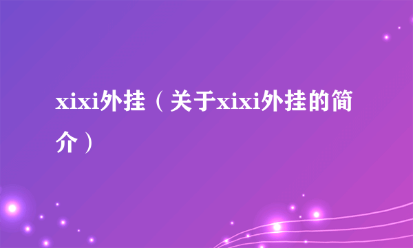 xixi外挂（关于xixi外挂的简介）