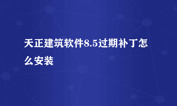 天正建筑软件8.5过期补丁怎么安装