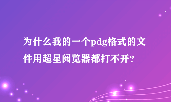 为什么我的一个pdg格式的文件用超星阅览器都打不开？