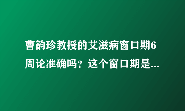 曹韵珍教授的艾滋病窗口期6周论准确吗？这个窗口期是覆盖所有人？还是只针对大部分人？我戴套性交第60天在