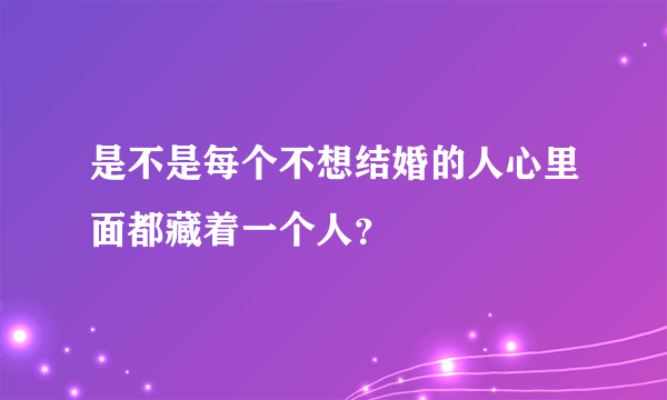 是不是每个不想结婚的人心里面都藏着一个人？