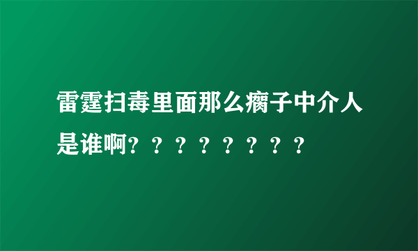 雷霆扫毒里面那么瘸子中介人是谁啊？？？？？？？？