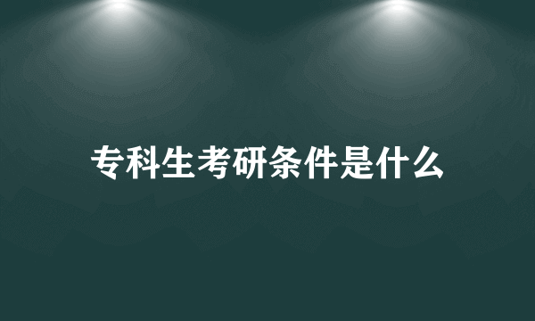 专科生考研条件是什么