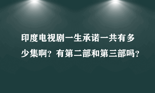 印度电视剧一生承诺一共有多少集啊？有第二部和第三部吗？