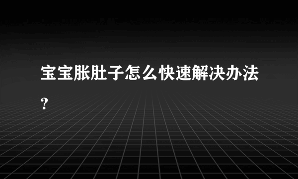 宝宝胀肚子怎么快速解决办法？