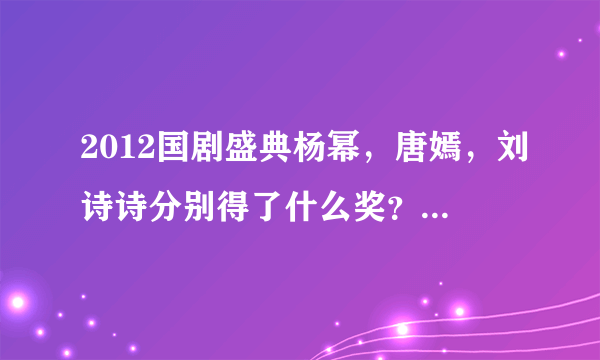 2012国剧盛典杨幂，唐嫣，刘诗诗分别得了什么奖？可不可以配上图？