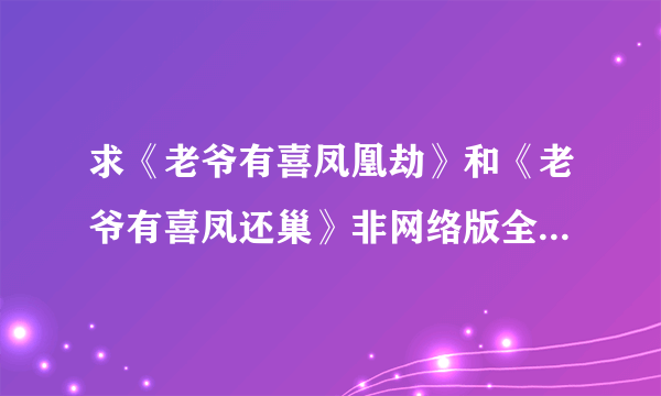 求《老爷有喜凤凰劫》和《老爷有喜凤还巢》非网络版全集txt。感谢。